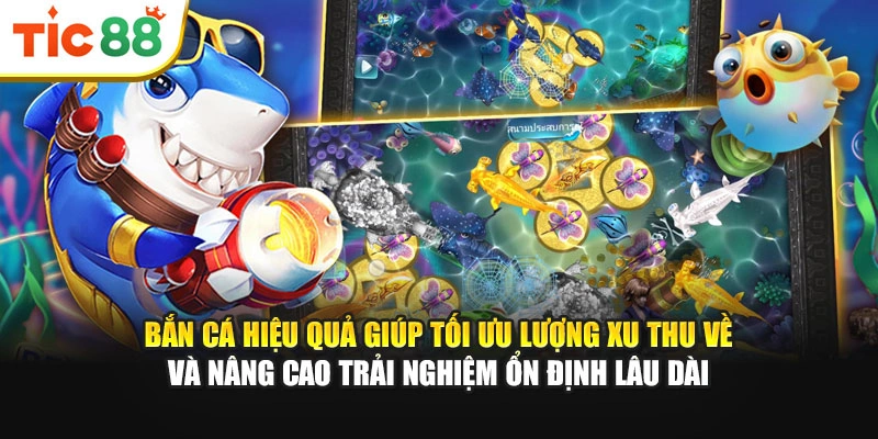 Bắn cá hiệu quả giúp tối ưu lượng xu thu về và nâng cao trải nghiệm ổn định lâu dài