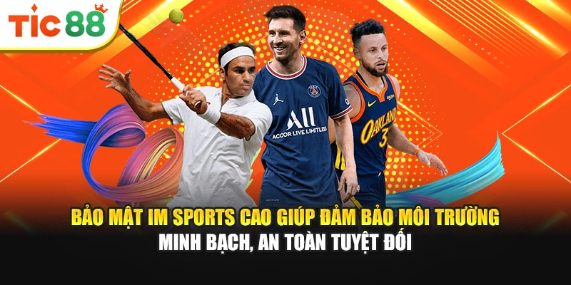 Bảo mật IM Sports cao giúp đảm bảo môi trường minh bạch, an toàn tuyệt đối