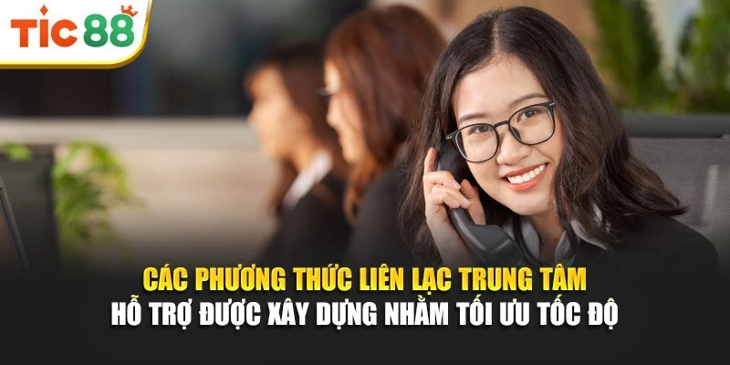 Các phương thức liên lạc trung tâm hỗ trợ được xây dựng nhằm tối ưu tốc độ