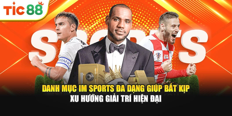 Danh mục IM Sports đa dạng giúp bắt kịp xu hướng giải trí hiện đại