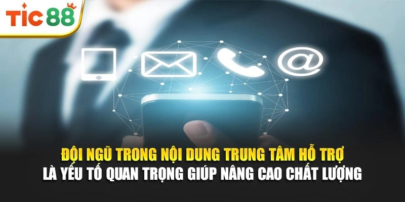 Đội ngũ trong nội dung trung tâm hỗ trợ là yếu tố quan trọng giúp nâng cao chất lượng