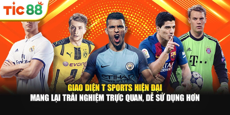 Giao diện T Sports hiện đại mang lại trải nghiệm trực quan, dễ sử dụng hơn