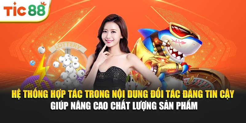 Hệ thống hợp tác trong nội dung đối tác đáng tin cậy giúp nâng cao chất lượng sản phẩm