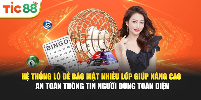 Hệ thống lô đề bảo mật nhiều lớp giúp nâng cao an toàn thông tin người dùng toàn diện