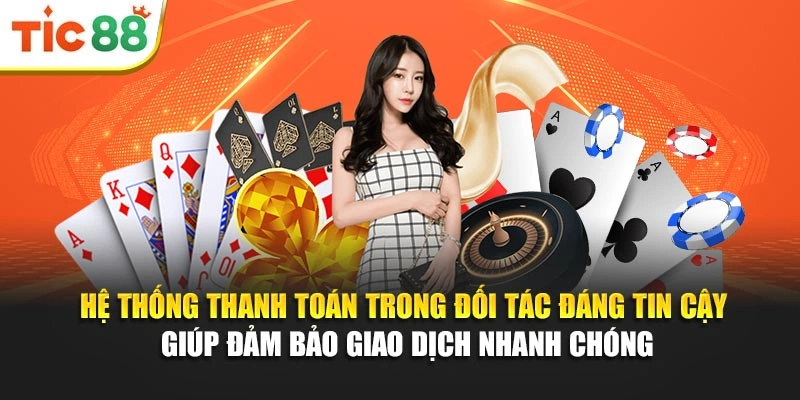 Hệ thống thanh toán trong đối tác đáng tin cậy giúp đảm bảo giao dịch nhanh chóng