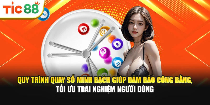 Quy trình quay số minh bạch giúp đảm bảo công bằng, tối ưu trải nghiệm người dùng