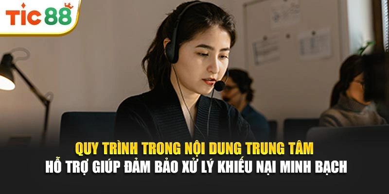 Quy trình trong nội dung trung tâm hỗ trợ giúp đảm bảo xử lý khiếu nại minh bạch