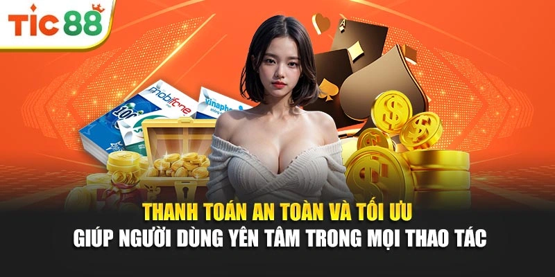 Thanh toán an toàn và tối ưu giúp người dùng yên tâm trong mọi thao tác