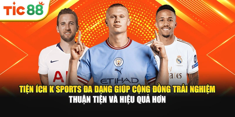 Tiện ích K Sports đa dạng giúp cộng đồng trải nghiệm thuận tiện và hiệu quả hơn