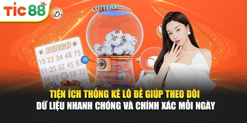 Tiện ích thống kê lô đề giúp theo dõi dữ liệu nhanh chóng và chính xác mỗi ngày