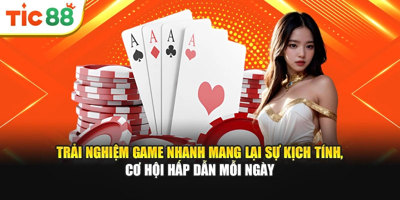 Trải nghiệm game nhanh mang lại sự kịch tính, cơ hội hấp dẫn mỗi ngày