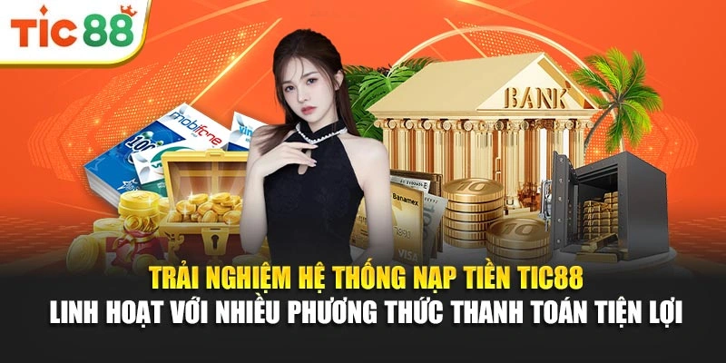 Trải nghiệm hệ thống nạp tiền Tic88 linh hoạt với nhiều phương thức thanh toán tiện lợi 