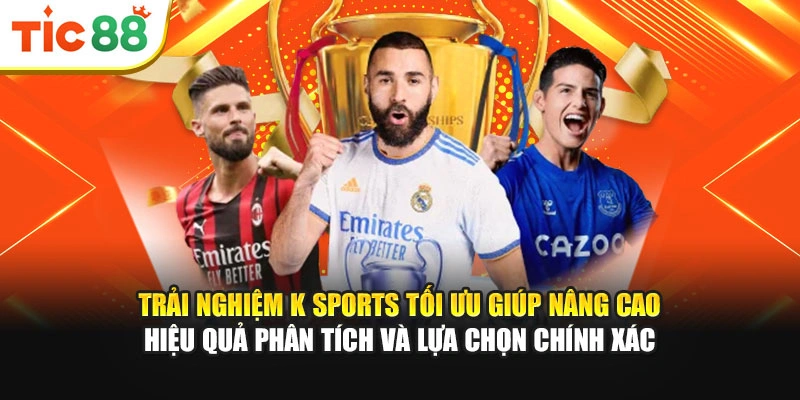 Trải nghiệm K Sports tối ưu giúp nâng cao hiệu quả phân tích và lựa chọn chính xác