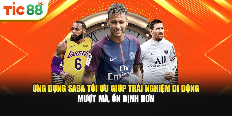 Ứng dụng Saba tối ưu giúp trải nghiệm di động mượt mà, ổn định hơn