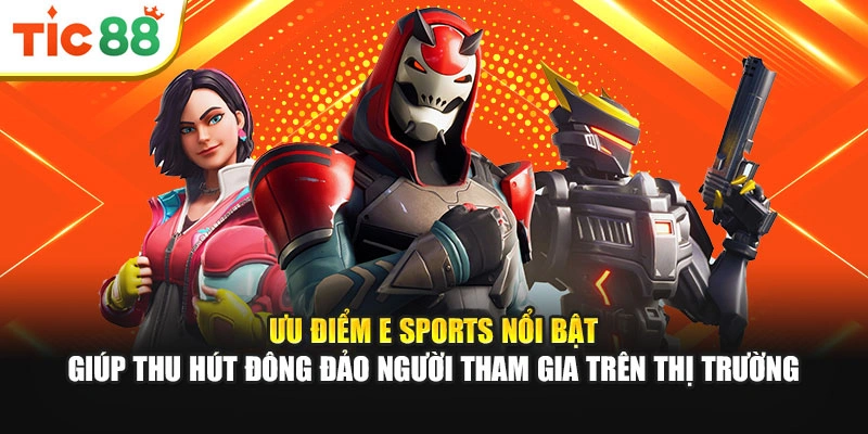 Ưu điểm E Sports nổi bật giúp thu hút đông đảo người tham gia trên thị trường