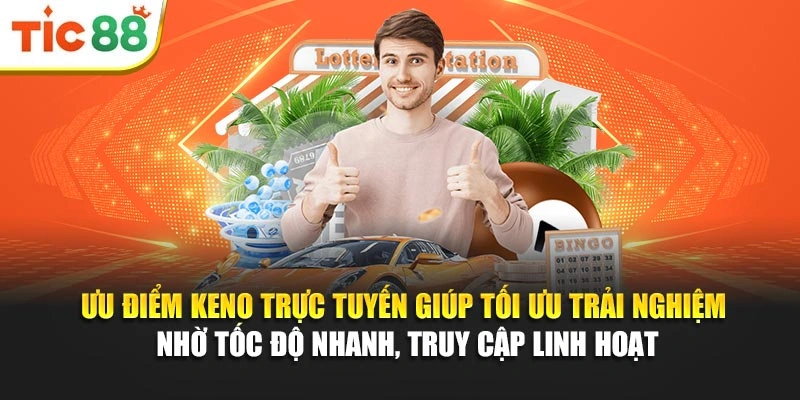 Ưu điểm Keno trực tuyến giúp tối ưu trải nghiệm nhờ tốc độ nhanh, truy cập linh hoạt