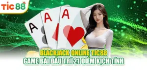 Blackjack Online Tic88 | Game Bài Đấu Trí 21 Điểm Kịch Tính