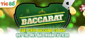 Luật Chơi Baccarat Cơ Bản | Quy Tắc Rút Bài Chuẩn Từ Tic88